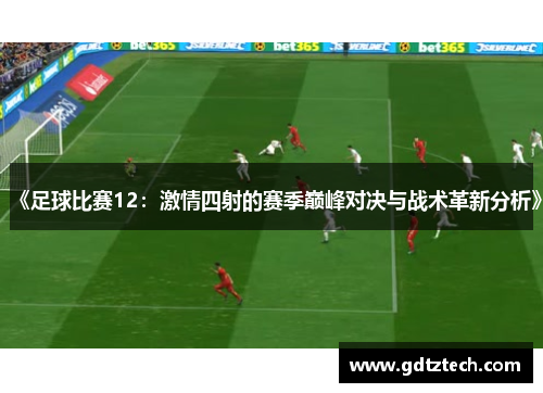 《足球比赛12：激情四射的赛季巅峰对决与战术革新分析》